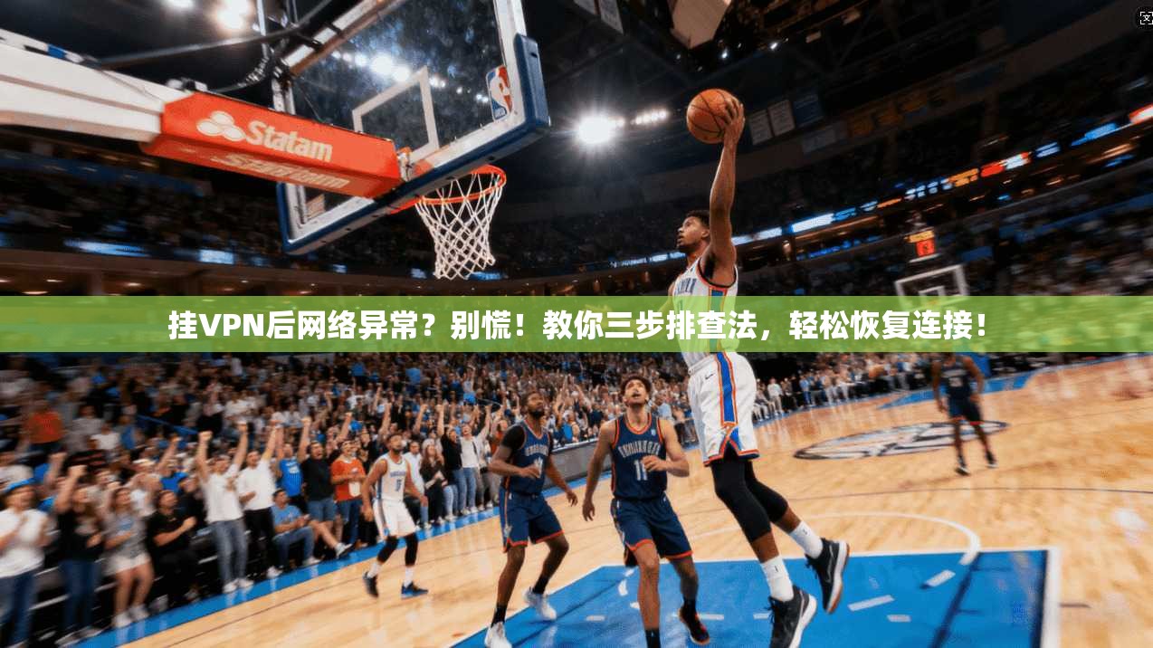 挂VPN后网络异常?别慌!教你三步排查法,轻松恢复连接!