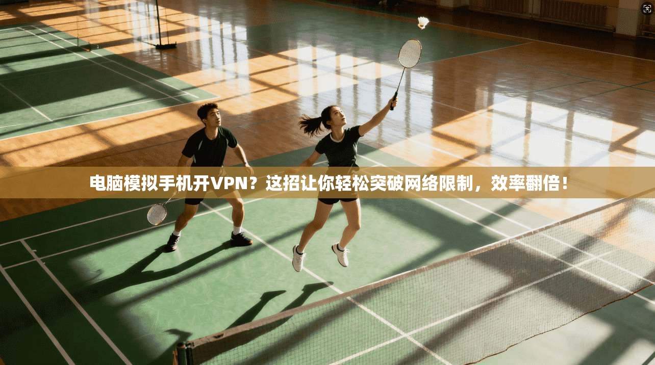 电脑模拟手机开VPN？这招让你轻松突破网络限制，效率翻倍！