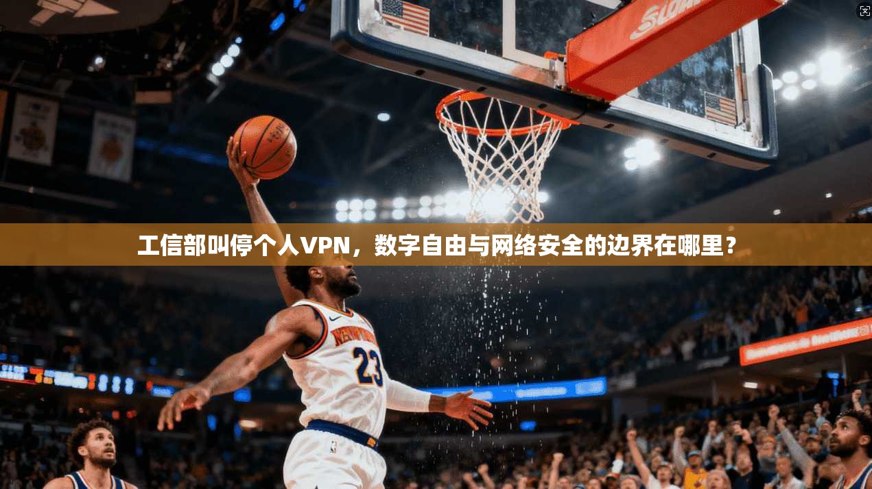 工信部叫停个人VPN，数字自由与网络安全的边界在哪里？