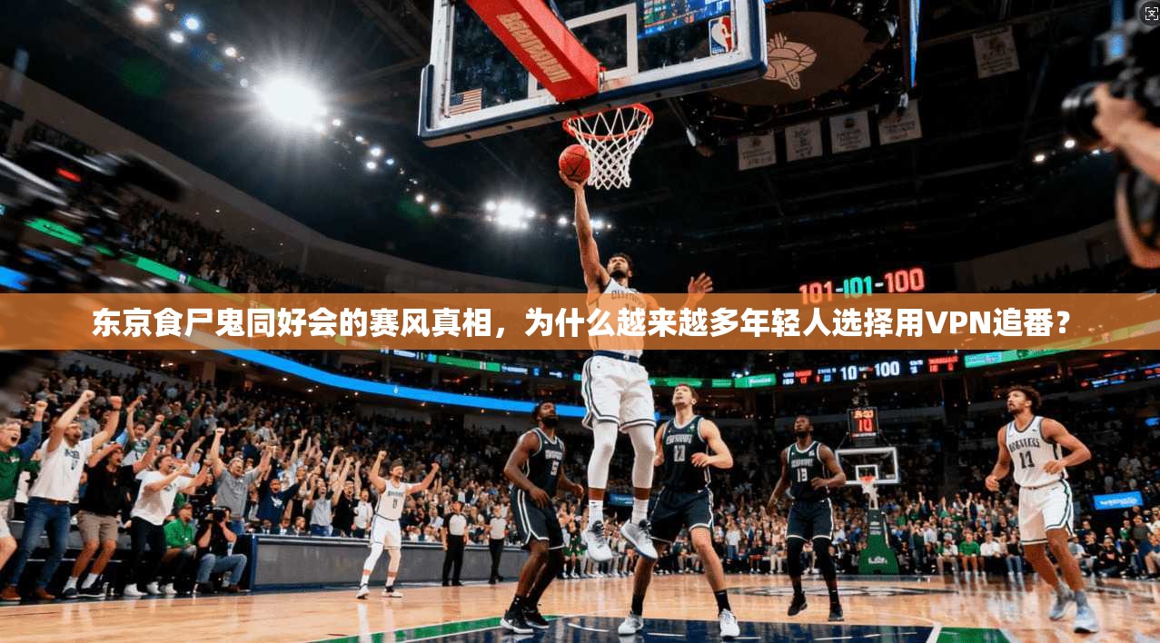 东京食尸鬼同好会的赛风真相,为什么越来越多年轻人选择用VPN追番?