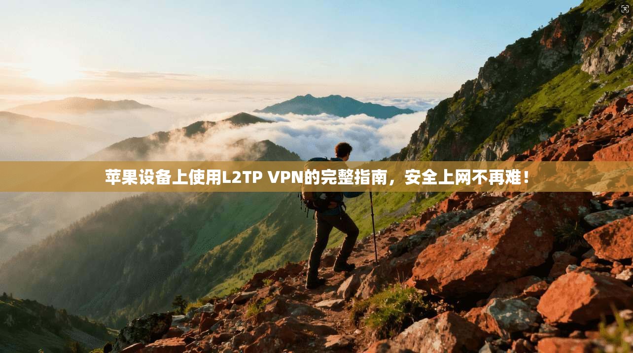 苹果设备上使用L2TP VPN的完整指南，安全上网不再难！