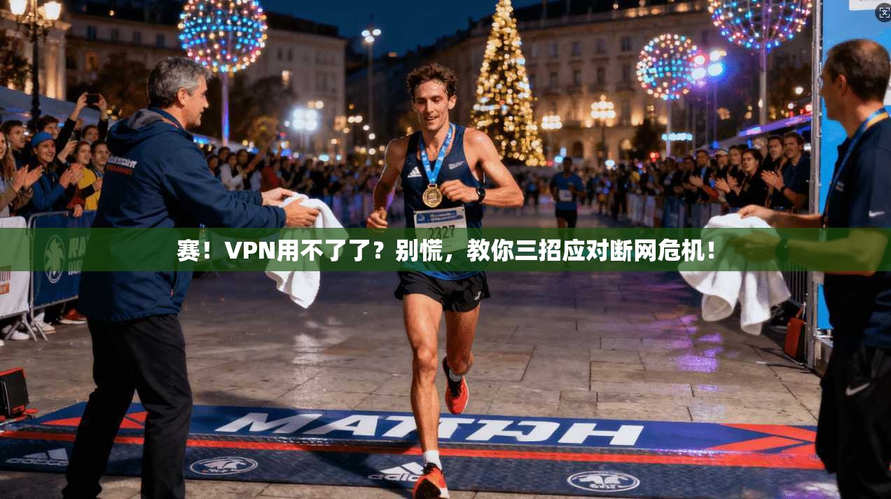 赛！VPN用不了了？别慌，教你三招应对断网危机！