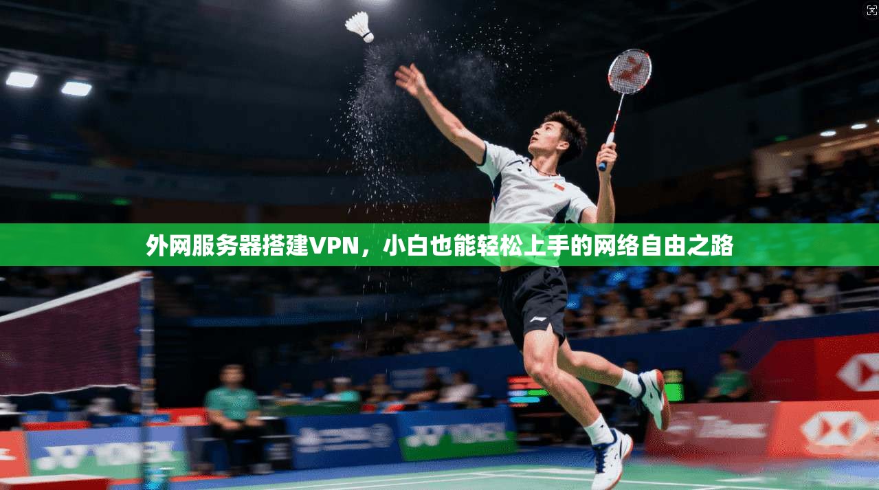 外网服务器搭建VPN，小白也能轻松上手的网络自由之路