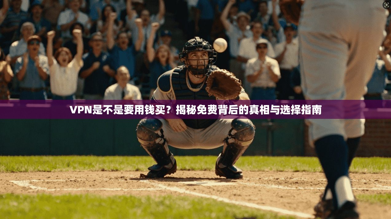 VPN是不是要用钱买？揭秘免费背后的真相与选择指南