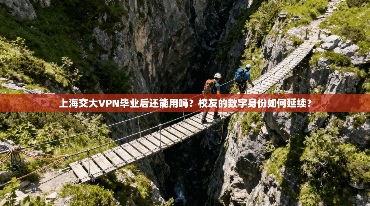 上海交大VPN毕业后还能用吗?校友的数字身份如何延续?