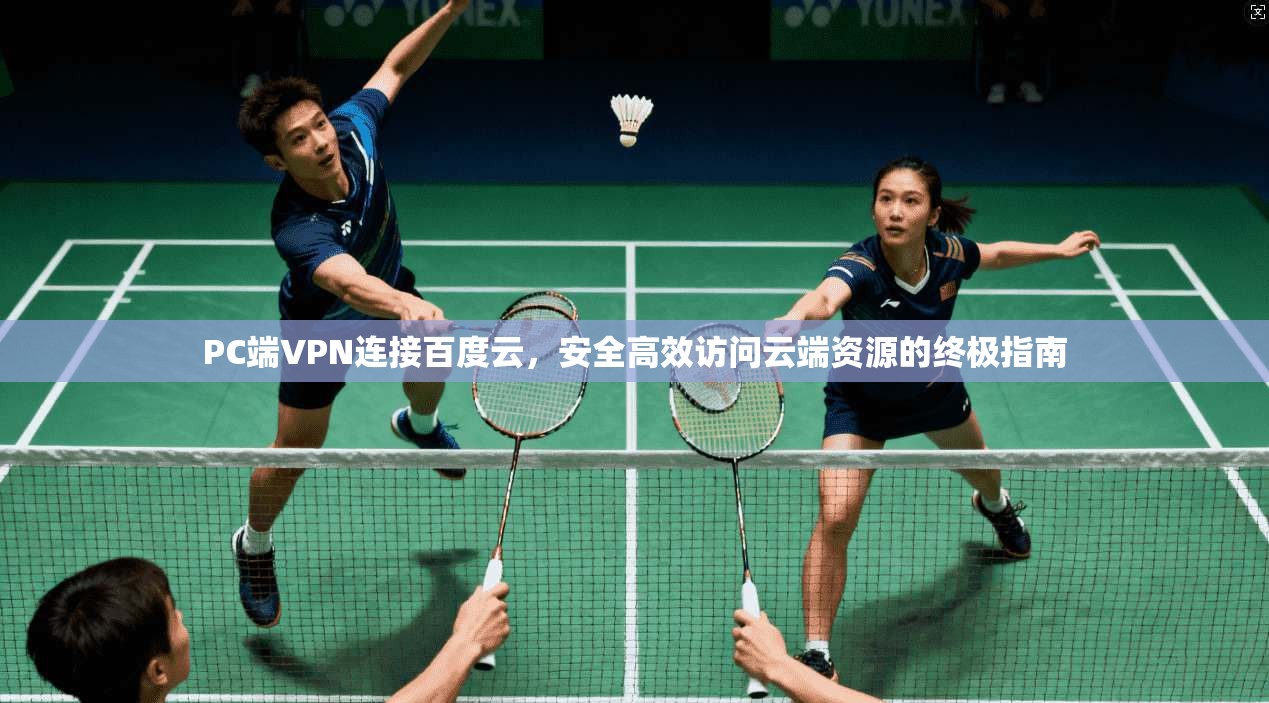 PC端VPN连接百度云,安全高效访问云端资源的终极指南