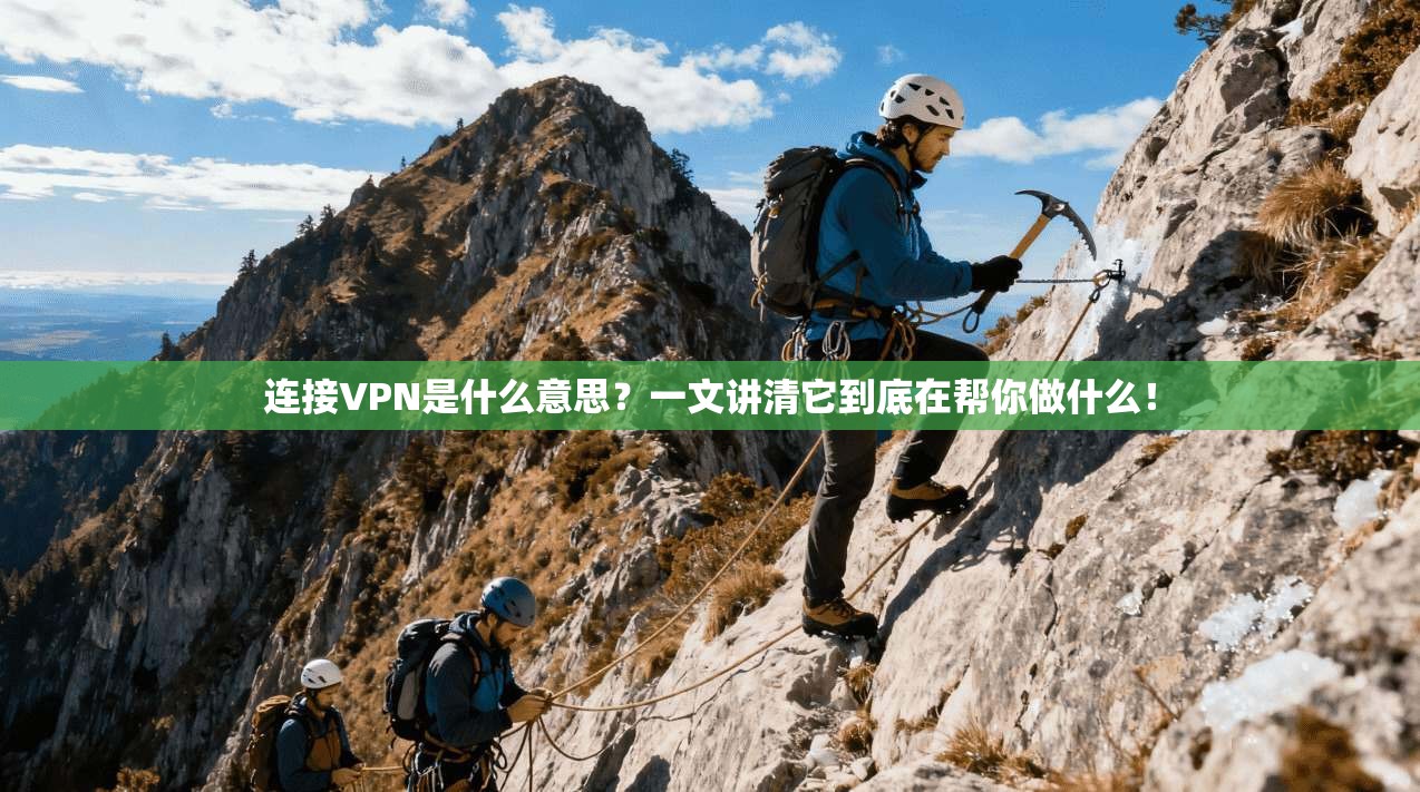连接VPN是什么意思？一文讲清它到底在帮你做什么！