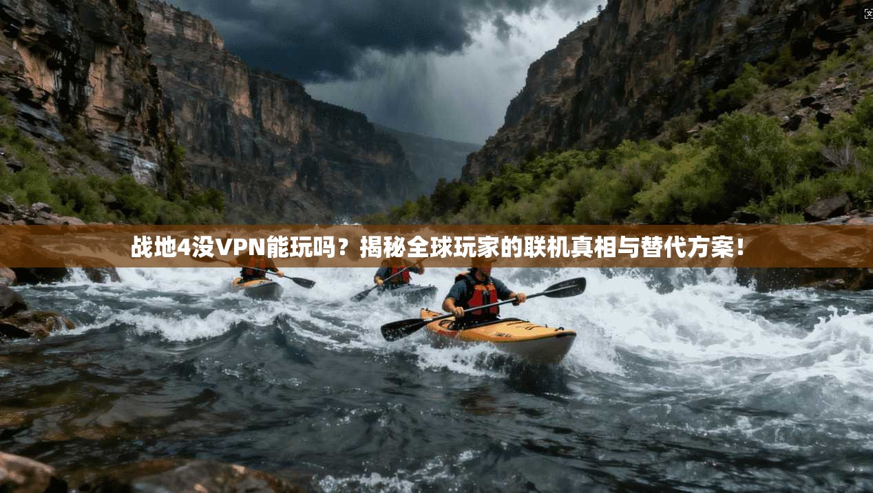 战地4没VPN能玩吗?揭秘全球玩家的联机真相与替代方案!