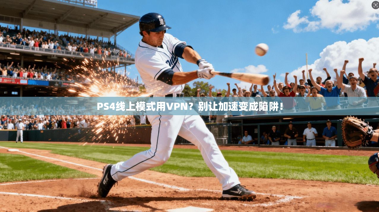 PS4线上模式用VPN?别让加速变成陷阱!