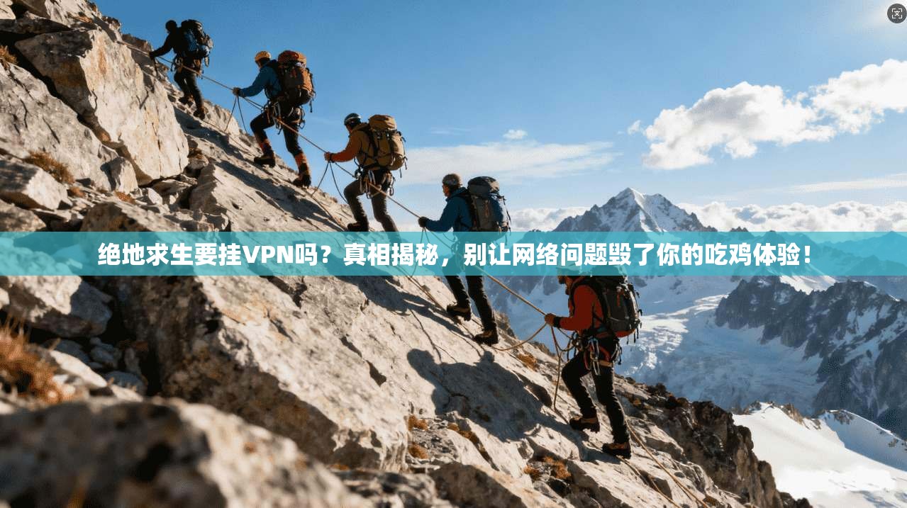 绝地求生要挂VPN吗?真相揭秘,别让网络问题毁了你的吃鸡体验!