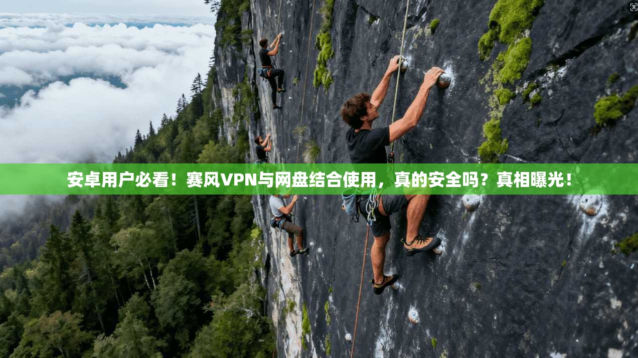 安卓用户必看！赛风VPN与网盘结合使用，真的安全吗？真相曝光！