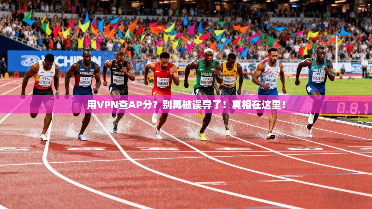 用VPN查AP分?别再被误导了!真相在这里!