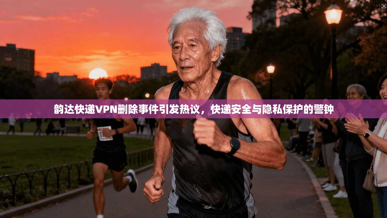 韵达快递VPN删除事件引发热议，快递安全与隐私保护的警钟