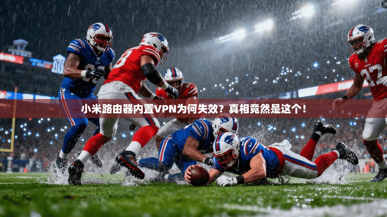 小米路由器内置VPN为何失效?真相竟然是这个!