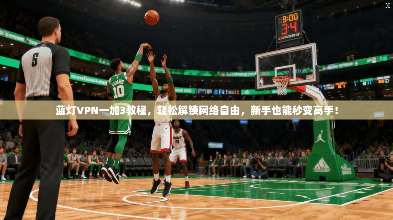蓝灯VPN一加3教程，轻松解锁网络自由，新手也能秒变高手！
