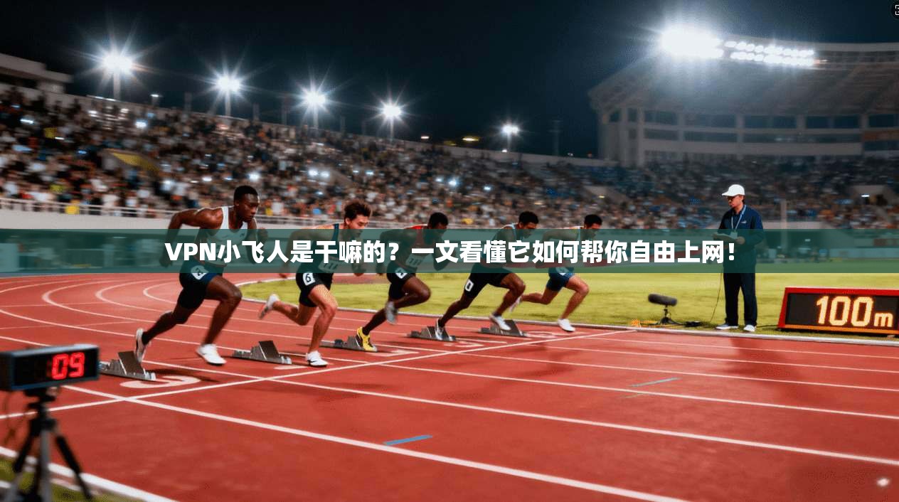 VPN小飞人是干嘛的？一文看懂它如何帮你自由上网！