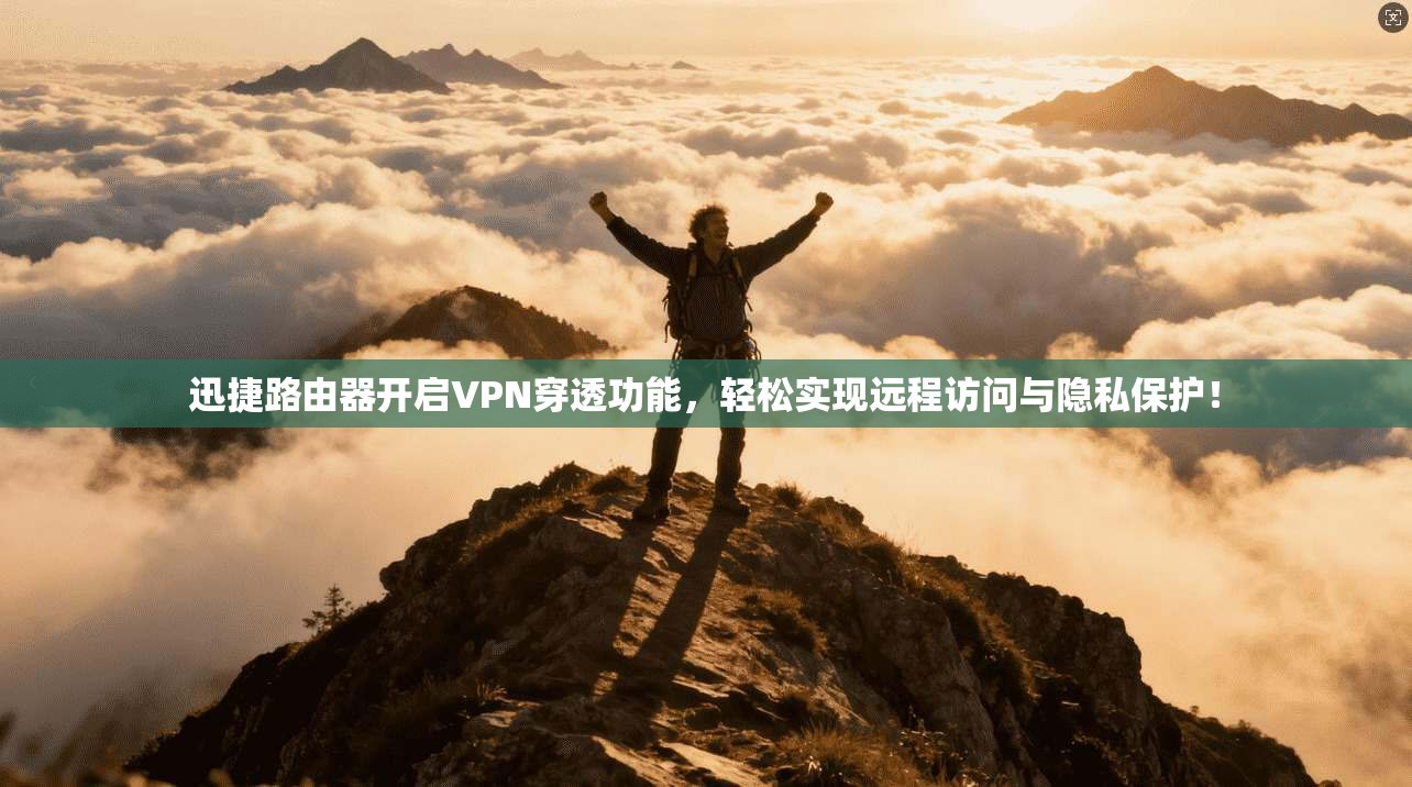 迅捷路由器开启VPN穿透功能，轻松实现远程访问与隐私保护！