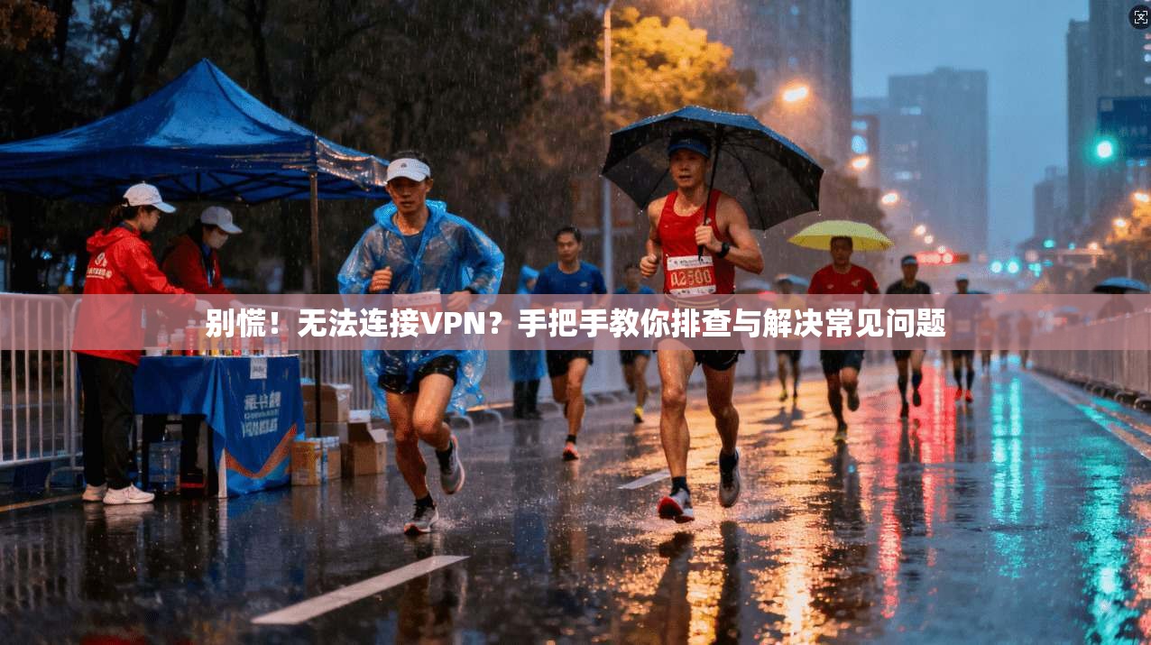 别慌!无法连接VPN?手把手教你排查与解决常见问题