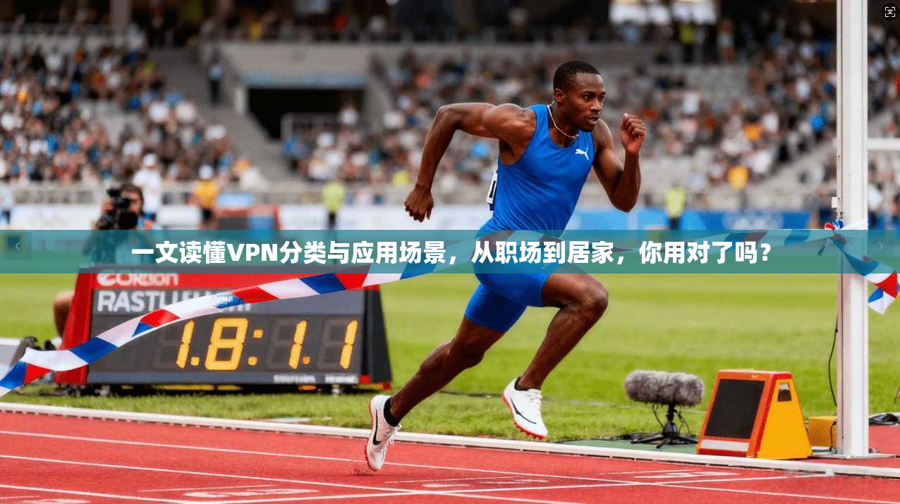一文读懂VPN分类与应用场景,从职场到居家,你用对了吗?