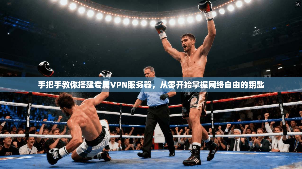 手把手教你搭建专属VPN服务器，从零开始掌握网络自由的钥匙