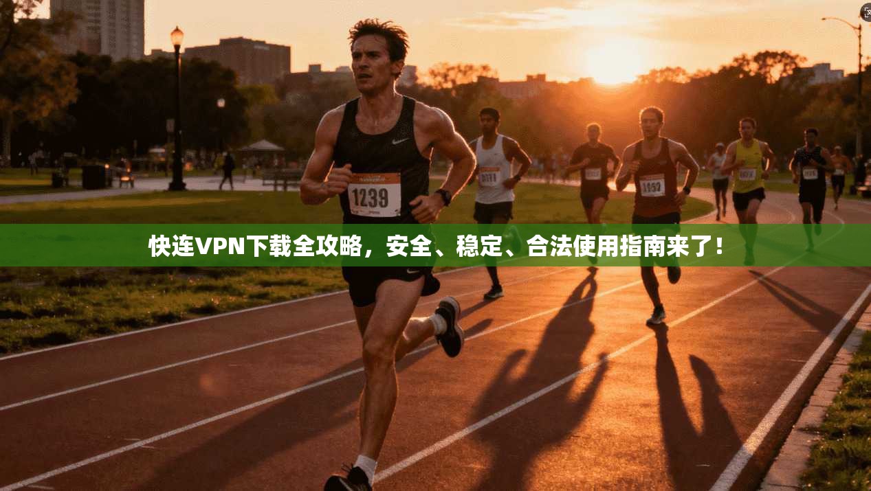 快连VPN下载全攻略，安全、稳定、合法使用指南来了！
