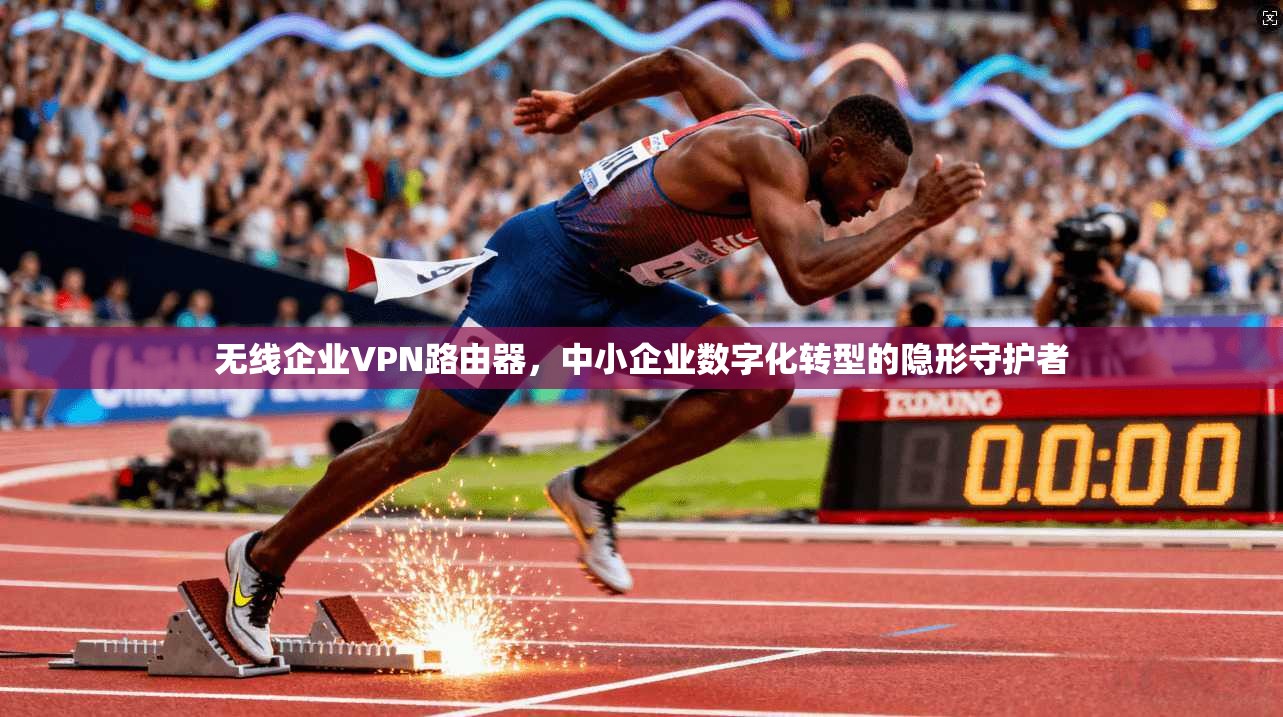 无线企业VPN路由器，中小企业数字化转型的隐形守护者