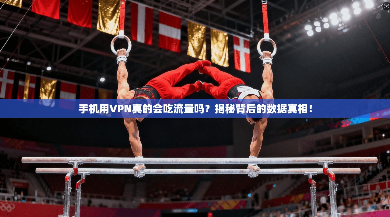 手机用VPN真的会吃流量吗？揭秘背后的数据真相！