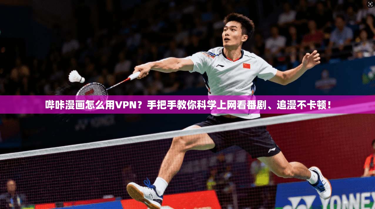 哔咔漫画怎么用VPN?手把手教你科学上网看番剧、追漫不卡顿!