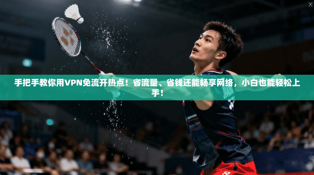 手把手教你用VPN免流开热点！省流量、省钱还能畅享网络，小白也能轻松上手！