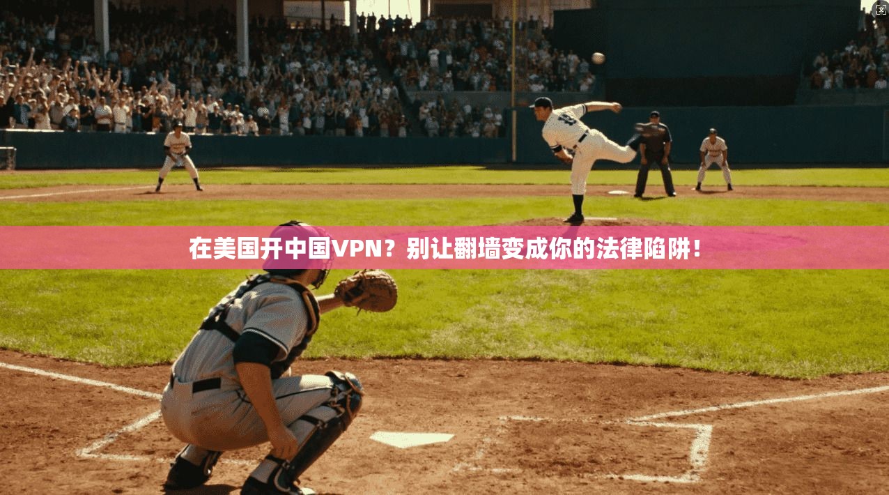 在美国开中国VPN?别让翻墙变成你的法律陷阱!