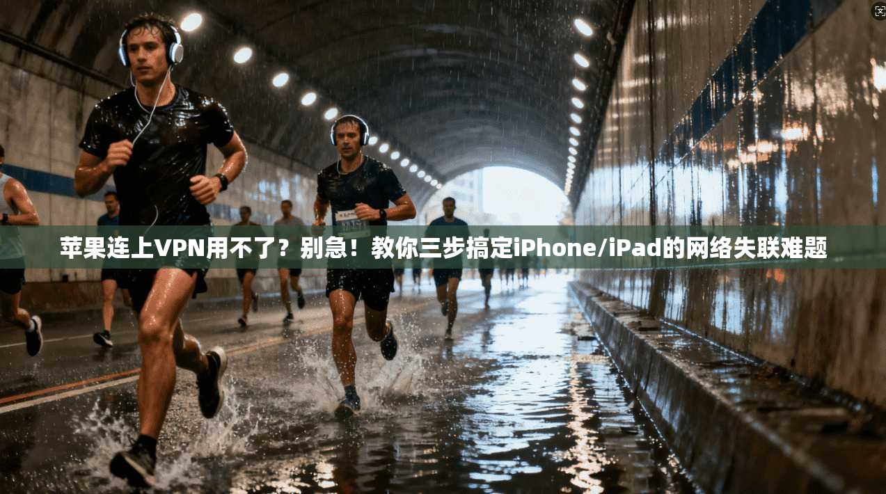 苹果连上VPN用不了？别急！教你三步搞定iPhone/iPad的网络失联难题