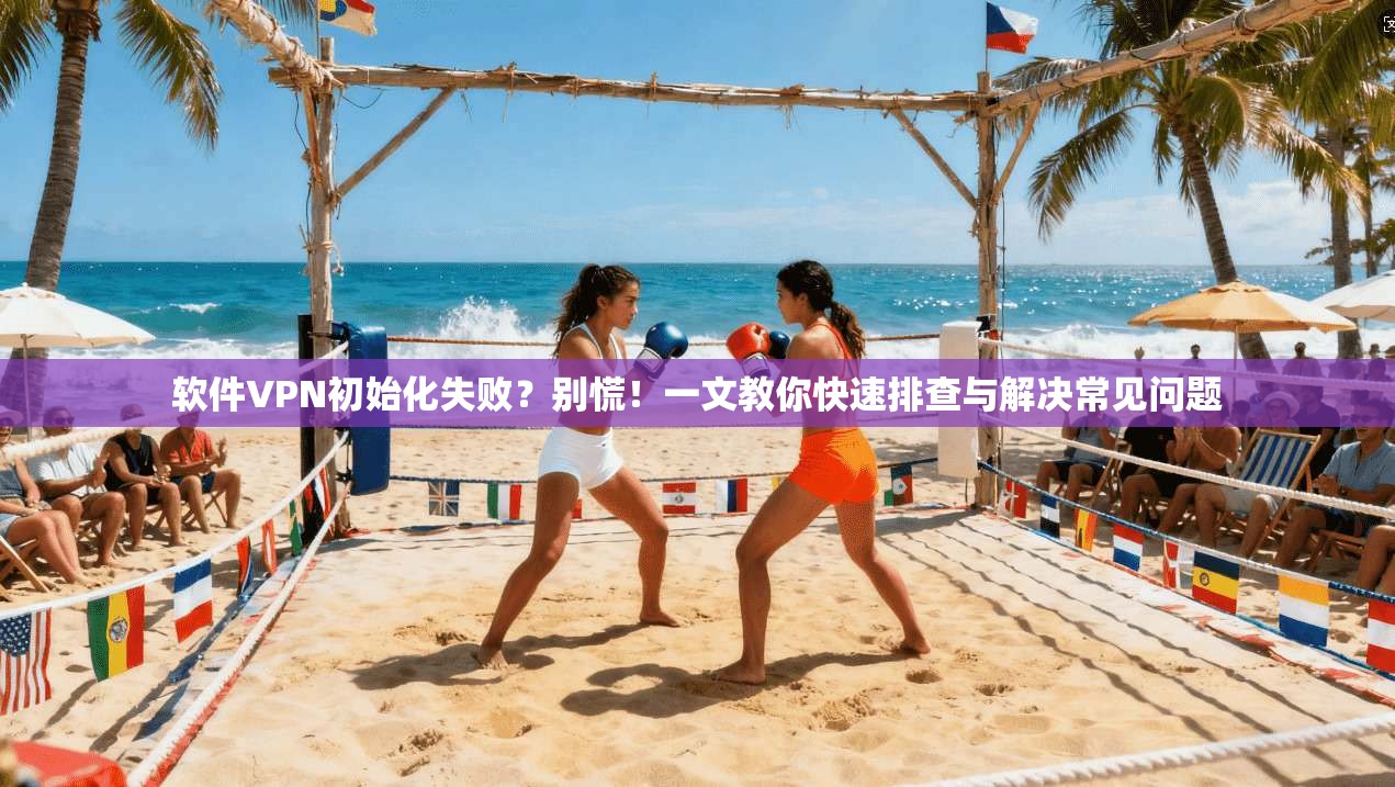 软件VPN初始化失败？别慌！一文教你快速排查与解决常见问题