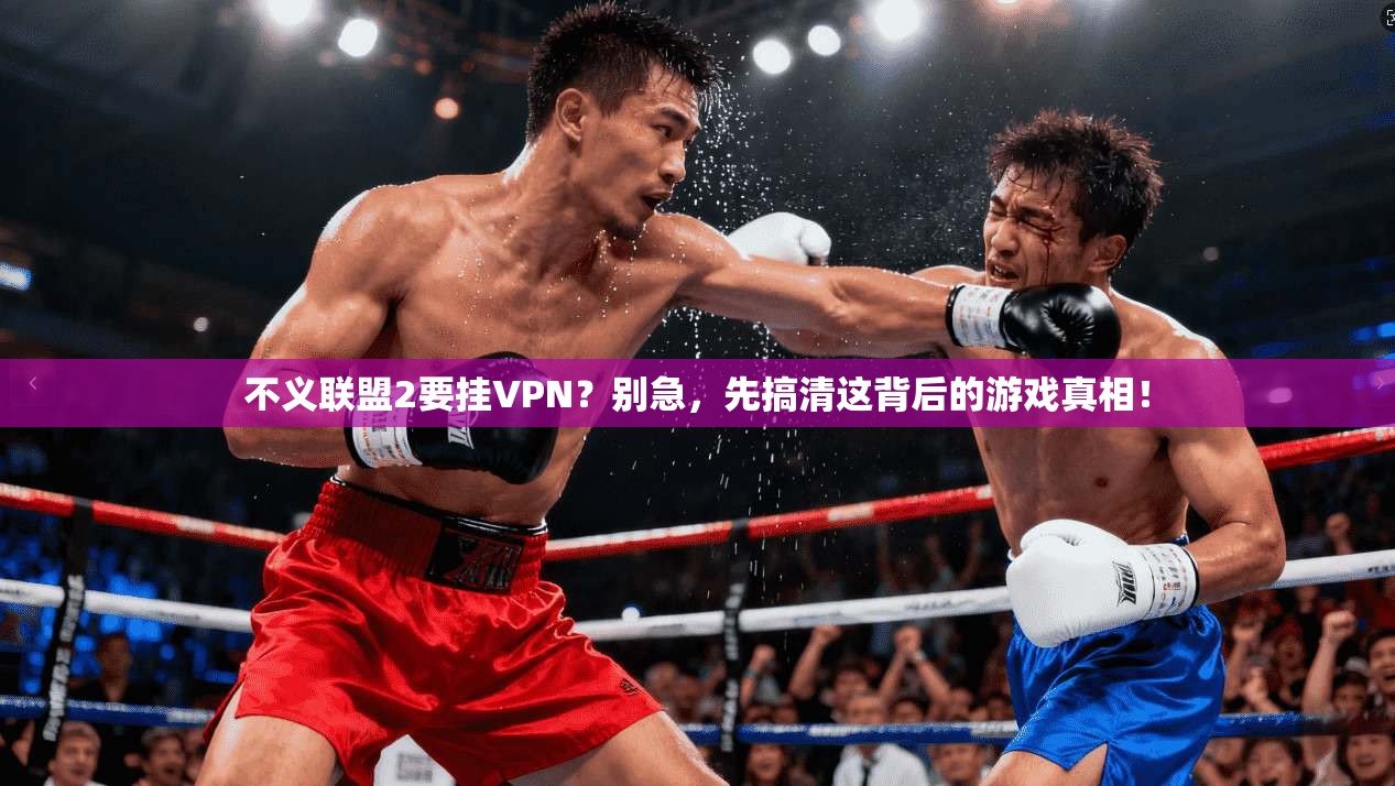 不义联盟2要挂VPN？别急，先搞清这背后的游戏真相！