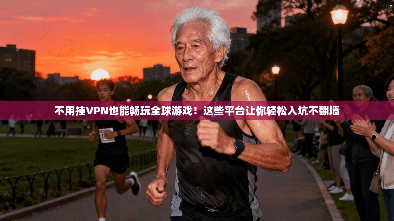 不用挂VPN也能畅玩全球游戏！这些平台让你轻松入坑不翻墙