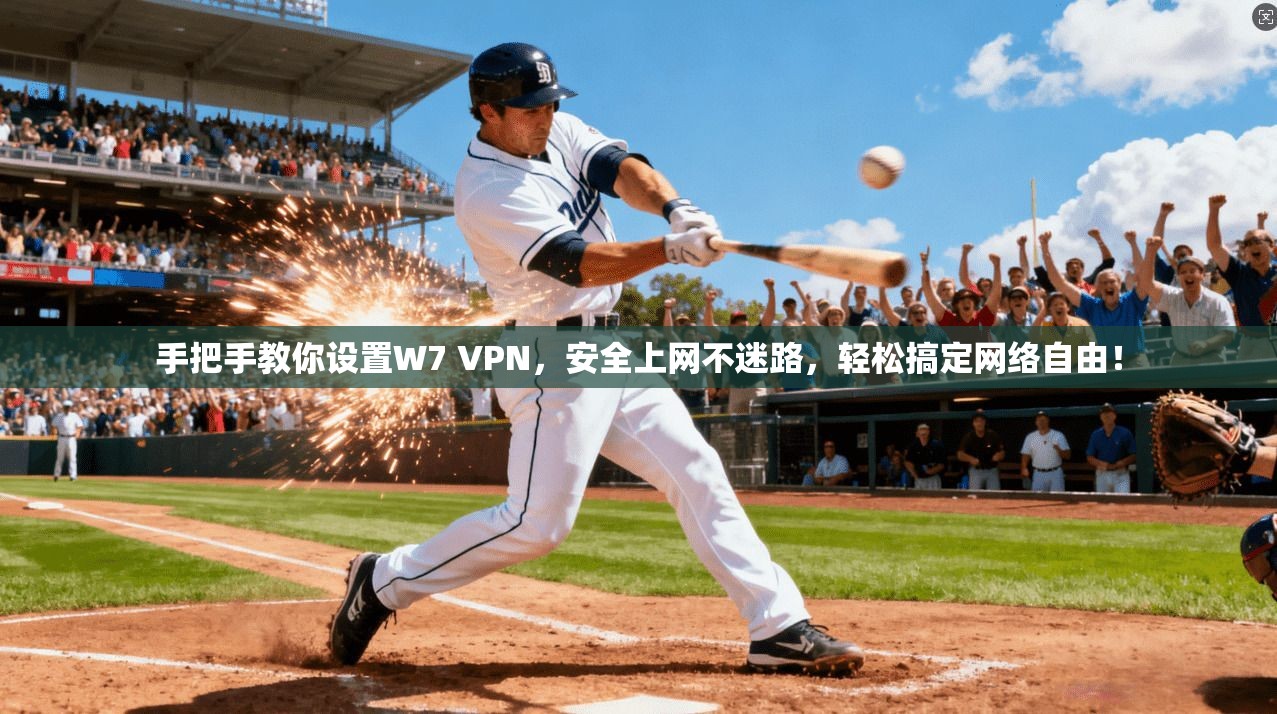 手把手教你设置W7 VPN，安全上网不迷路，轻松搞定网络自由！