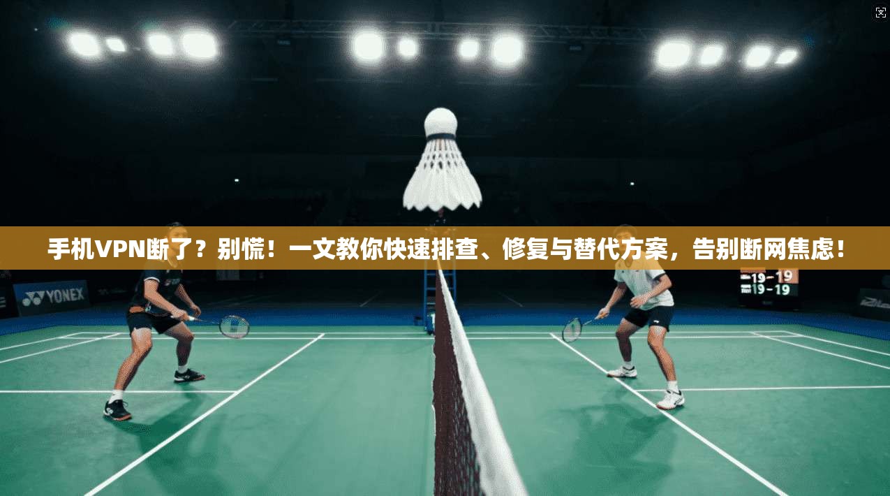 手机VPN断了？别慌！一文教你快速排查、修复与替代方案，告别断网焦虑！