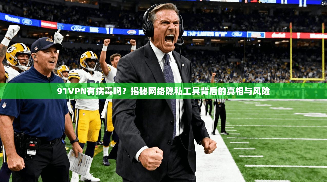 91VPN有病毒吗？揭秘网络隐私工具背后的真相与风险