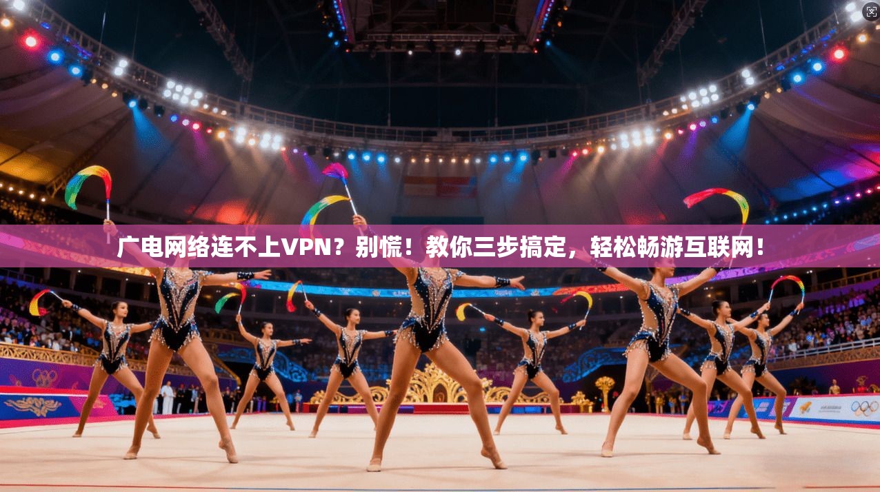 广电网络连不上VPN？别慌！教你三步搞定，轻松畅游互联网！