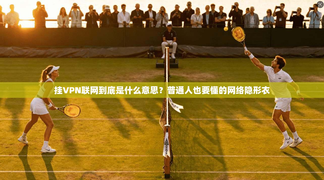 挂VPN联网到底是什么意思？普通人也要懂的网络隐形衣