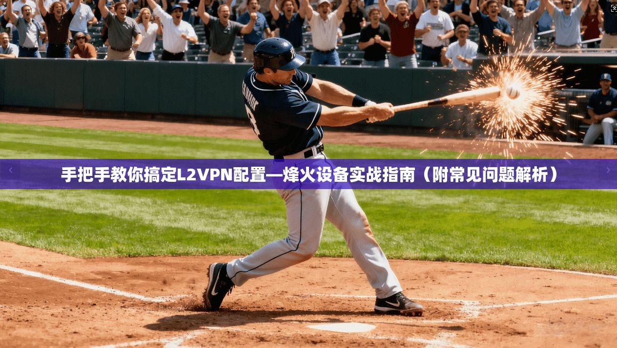 手把手教你搞定L2VPN配置—烽火设备实战指南（附常见问题解析）