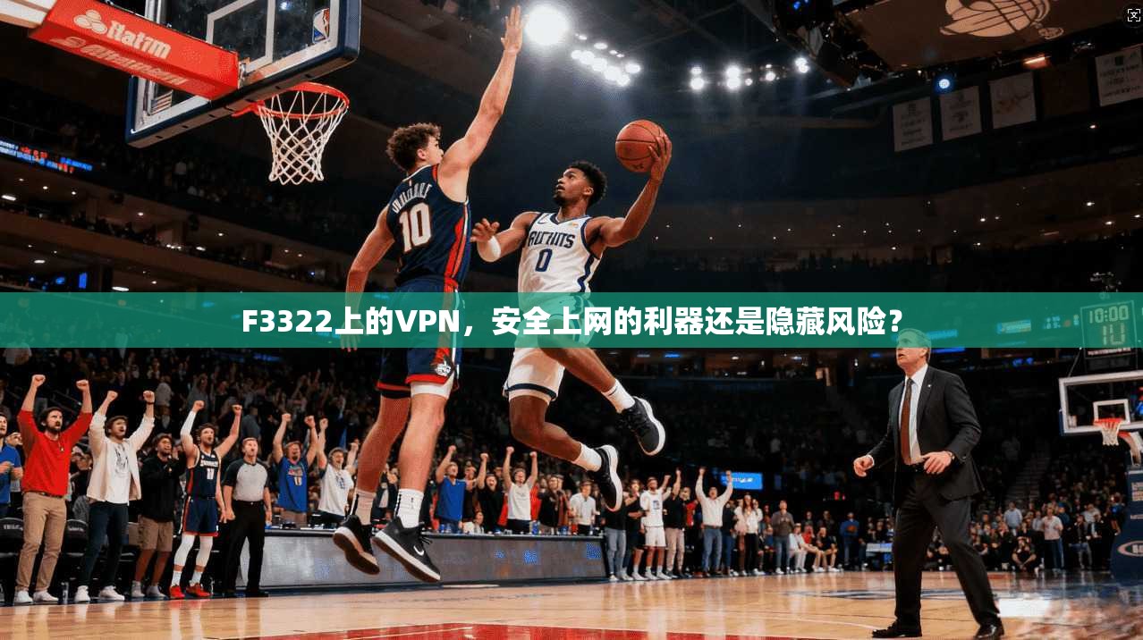 F3322上的VPN，安全上网的利器还是隐藏风险？