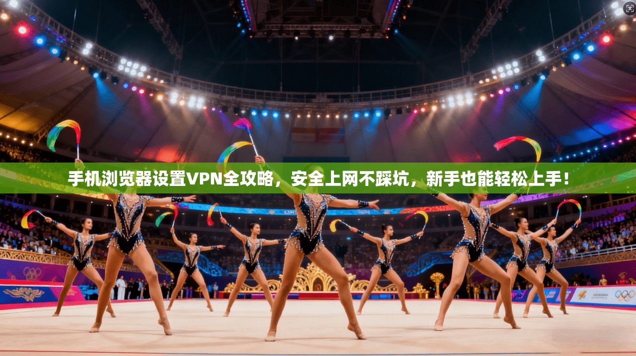 手机浏览器设置VPN全攻略，安全上网不踩坑，新手也能轻松上手！