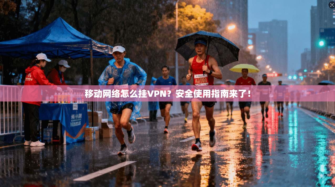 移动网络怎么挂VPN？安全使用指南来了！