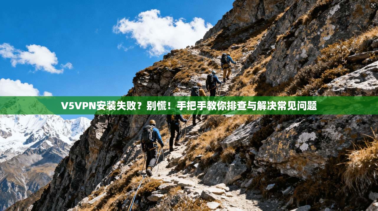 V5VPN安装失败？别慌！手把手教你排查与解决常见问题