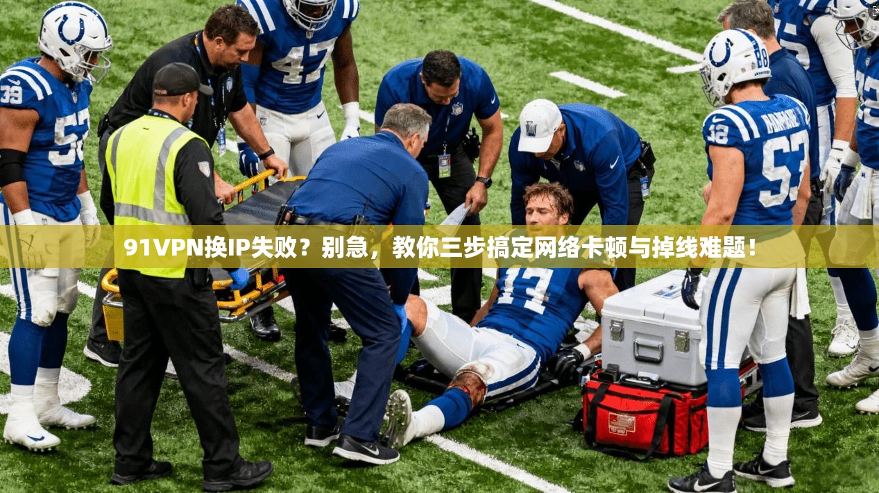 91VPN换IP失败？别急，教你三步搞定网络卡顿与掉线难题！