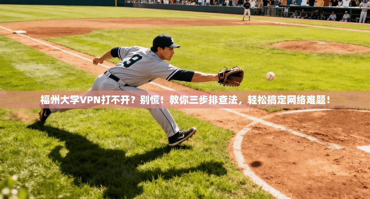 福州大学VPN打不开？别慌！教你三步排查法，轻松搞定网络难题！