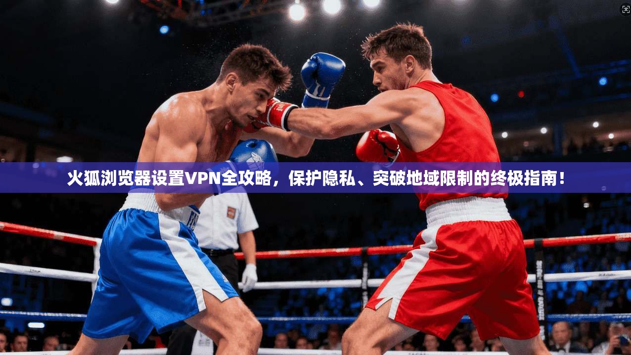火狐浏览器设置VPN全攻略，保护隐私、突破地域限制的终极指南！