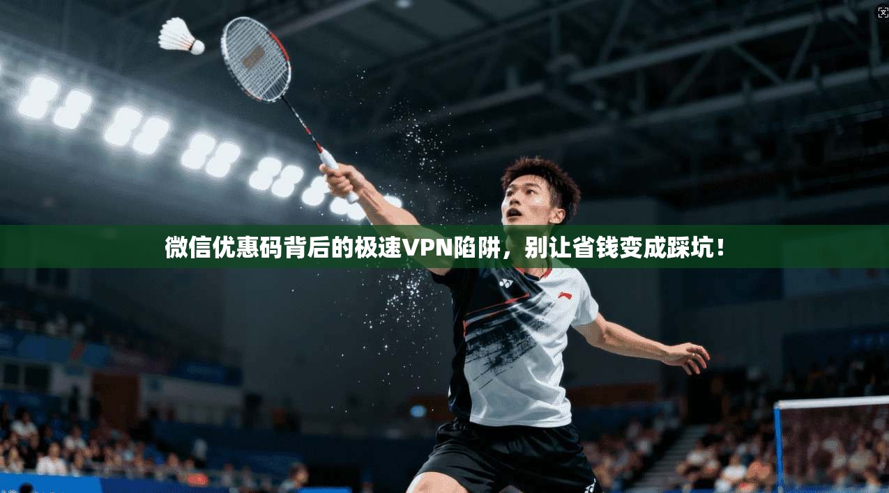 微信优惠码背后的极速VPN陷阱，别让省钱变成踩坑！