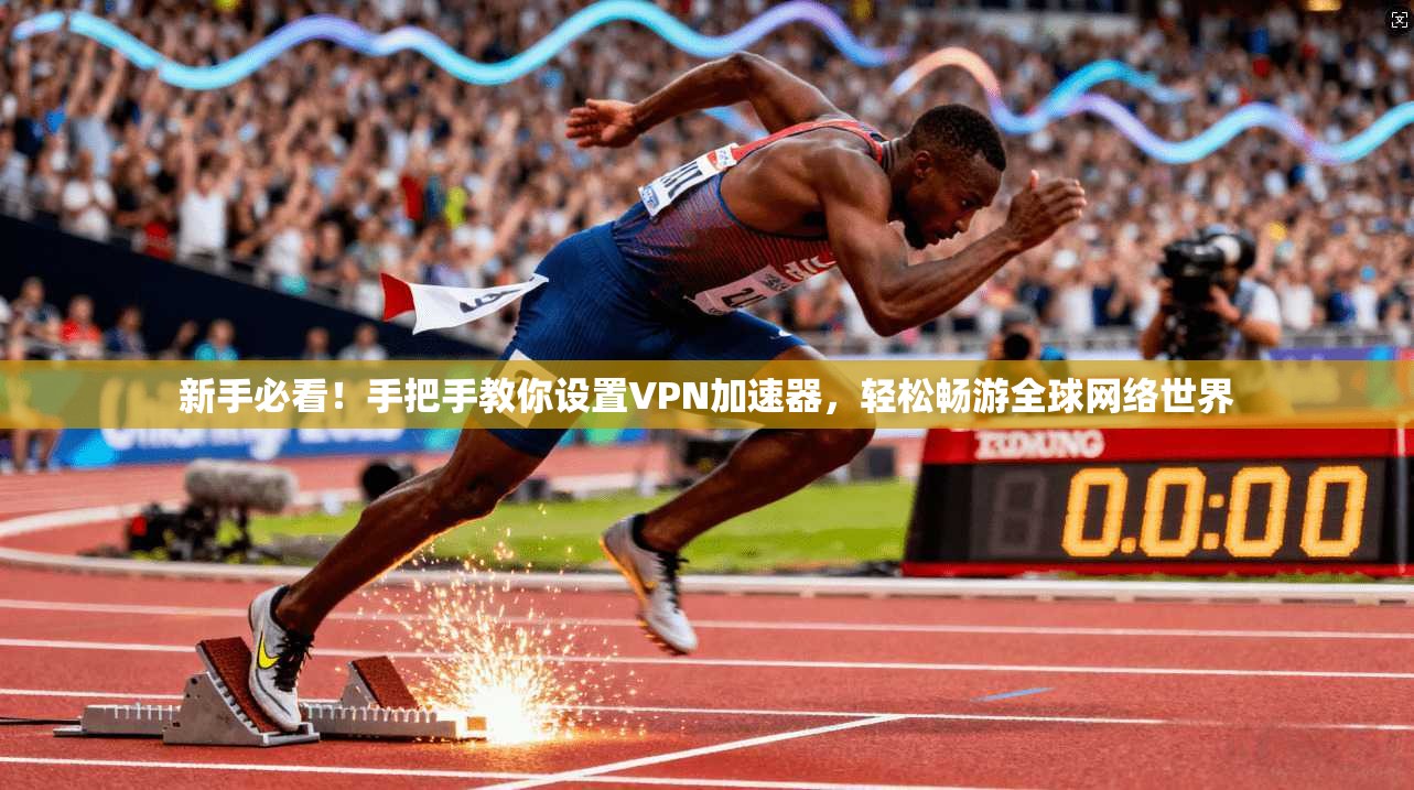 新手必看!手把手教你设置VPN加速器,轻松畅游全球网络世界