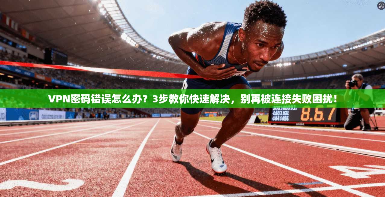 VPN密码错误怎么办?3步教你快速解决,别再被连接失败困扰!